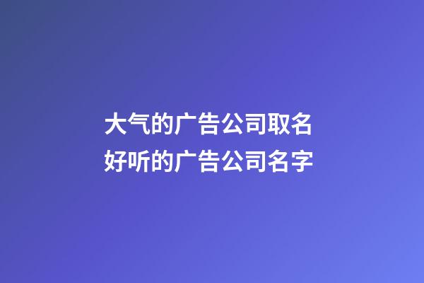 大气的广告公司取名 好听的广告公司名字-第1张-公司起名-玄机派